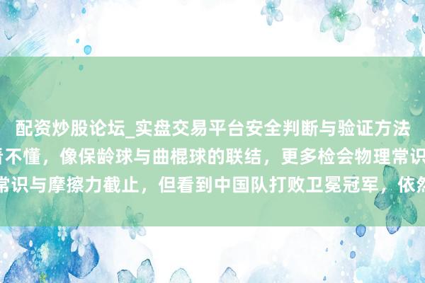 配资炒股论坛_实盘交易平台安全判断与验证方法说明 冰壶这个比赛真看不懂，像保龄球与曲棍球的联结，更多检会物理常识与摩擦力截止，但看到中国队打败卫冕冠军，依然令东说念主为他们自尊