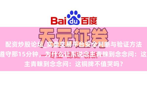 配资炒股论坛_实盘交易平台安全判断与验证方法说明 宁忠岩等遵守那15分钟，为什么让东说念主青睐到念念问：这铜牌不值哭吗？