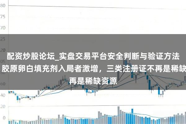 配资炒股论坛_实盘交易平台安全判断与验证方法说明 胶原卵白填充剂入局者激增，三类注册证不再是稀缺资源