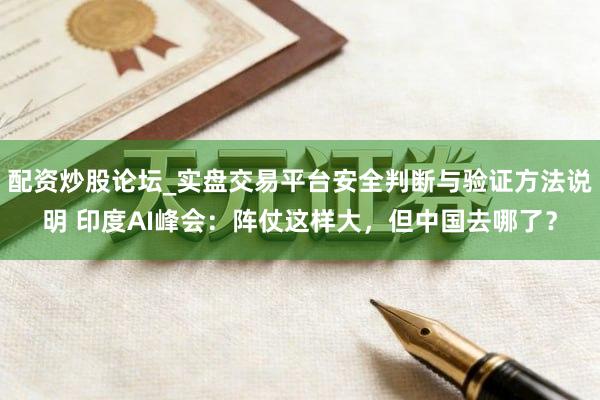 配资炒股论坛_实盘交易平台安全判断与验证方法说明 印度AI峰会：阵仗这样大，但中国去哪了？
