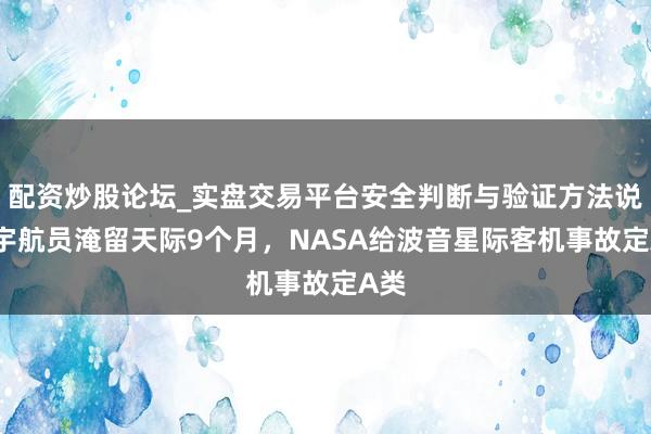 配资炒股论坛_实盘交易平台安全判断与验证方法说明 宇航员淹留天际9个月，NASA给波音星际客机事故定A类