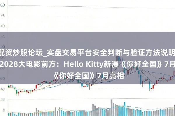 配资炒股论坛_实盘交易平台安全判断与验证方法说明 布局2028大电影前方：Hello Kitty新漫《你好全国》7月亮相