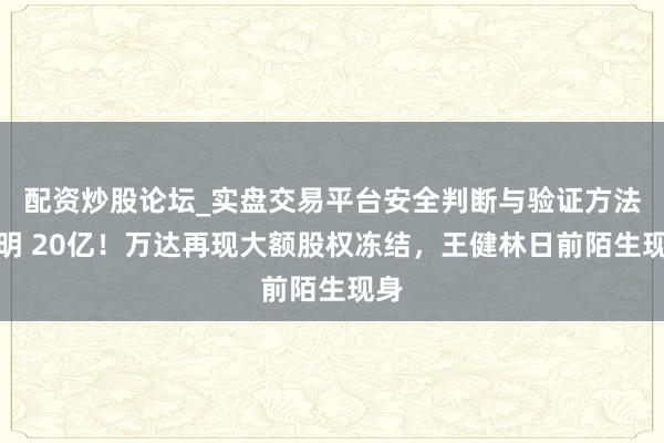 配资炒股论坛_实盘交易平台安全判断与验证方法说明 20亿！万达再现大额股权冻结，王健林日前陌生现身