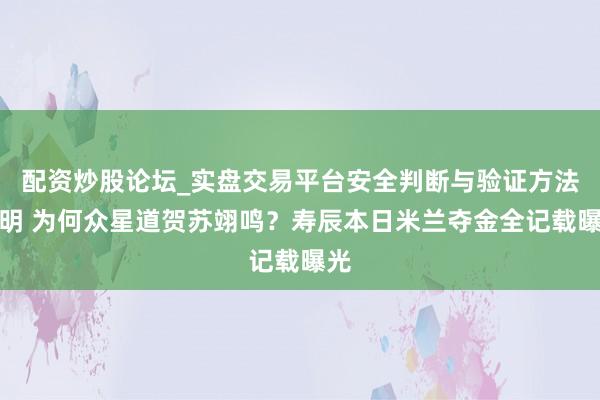 配资炒股论坛_实盘交易平台安全判断与验证方法说明 为何众星道贺苏翊鸣？寿辰本日米兰夺金全记载曝光