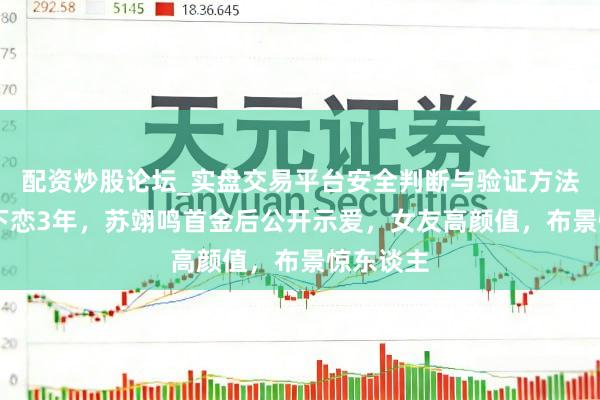 配资炒股论坛_实盘交易平台安全判断与验证方法说明 地下恋3年，苏翊鸣首金后公开示爱，女友高颜值，布景惊东谈主