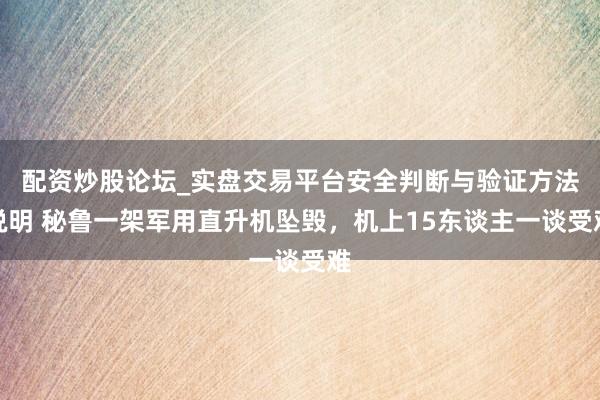 配资炒股论坛_实盘交易平台安全判断与验证方法说明 秘鲁一架军用直升机坠毁，机上15东谈主一谈受难