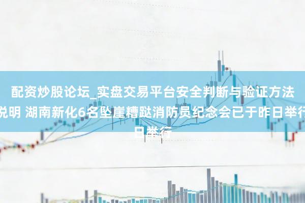 配资炒股论坛_实盘交易平台安全判断与验证方法说明 湖南新化6名坠崖糟跶消防员纪念会已于昨日举行