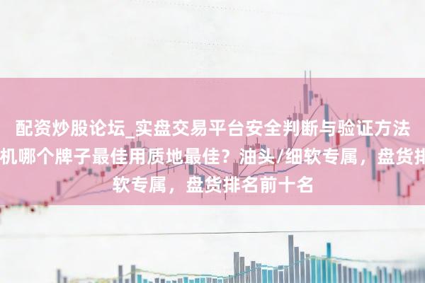 配资炒股论坛_实盘交易平台安全判断与验证方法说明 吹风机哪个牌子最佳用质地最佳？油头/细软专属，盘货排名前十名