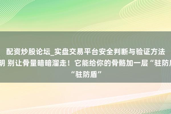 配资炒股论坛_实盘交易平台安全判断与验证方法说明 别让骨量暗暗溜走！它能给你的骨骼加一层“驻防盾”