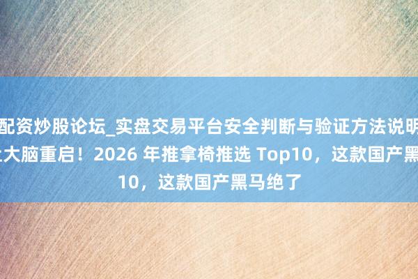 配资炒股论坛_实盘交易平台安全判断与验证方法说明 午睡让大脑重启！2026 年推拿椅推选 Top10，这款国产黑马绝了