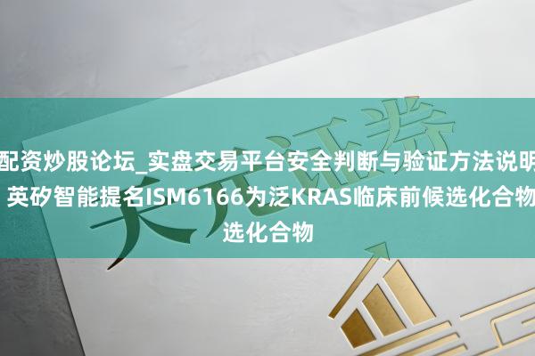 配资炒股论坛_实盘交易平台安全判断与验证方法说明 英矽智能提名ISM6166为泛KRAS临床前候选化合物