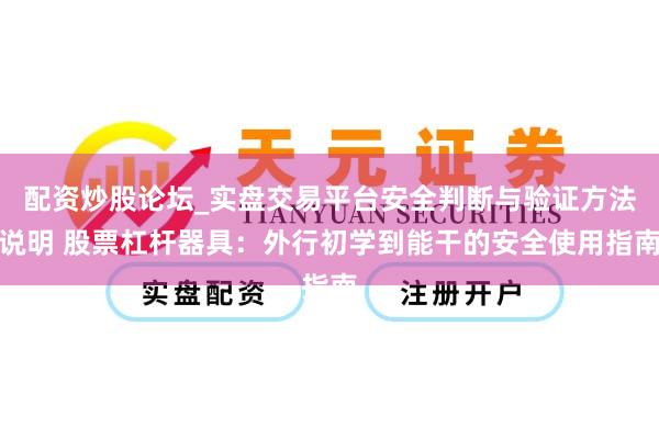 配资炒股论坛_实盘交易平台安全判断与验证方法说明 股票杠杆器具：外行初学到能干的安全使用指南