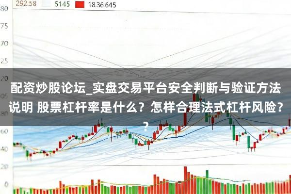 配资炒股论坛_实盘交易平台安全判断与验证方法说明 股票杠杆率是什么？怎样合理法式杠杆风险？