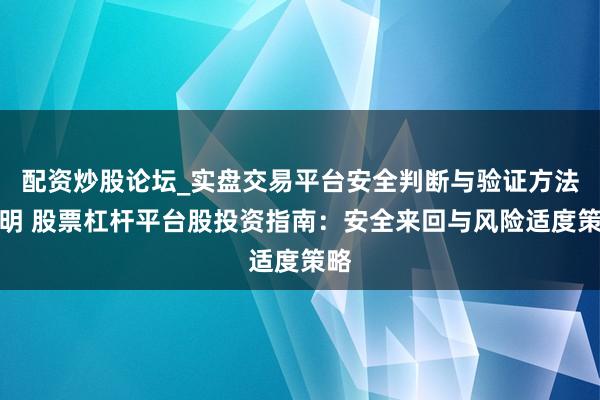 配资炒股论坛_实盘交易平台安全判断与验证方法说明 股票杠杆平台股投资指南：安全来回与风险适度策略