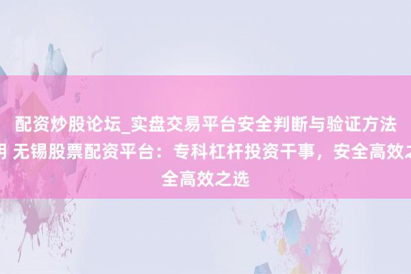 配资炒股论坛_实盘交易平台安全判断与验证方法说明 无锡股票配资平台：专科杠杆投资干事，安全高效之选