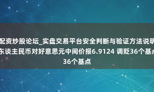 配资炒股论坛_实盘交易平台安全判断与验证方法说明 东谈主民币对好意思元中间价报6.9124 调贬36个基点