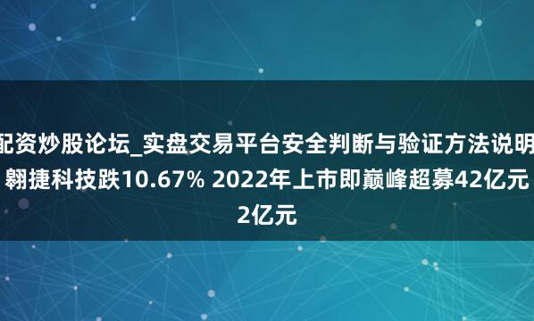 配资炒股论坛_实盘交易平台安全判断与验证方法说明 翱捷科技跌10.67% 2022年上市即巅峰超募42亿元