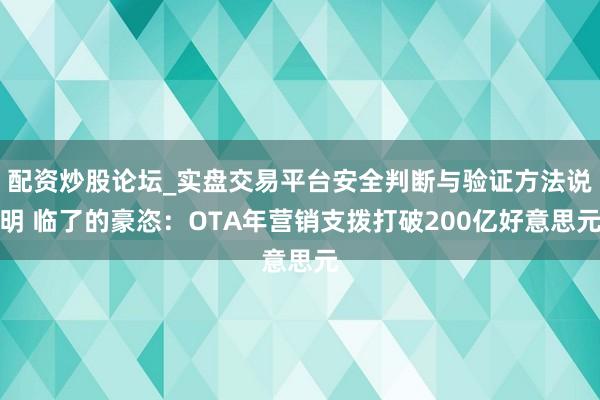 配资炒股论坛_实盘交易平台安全判断与验证方法说明 临了的豪恣：OTA年营销支拨打破200亿好意思元