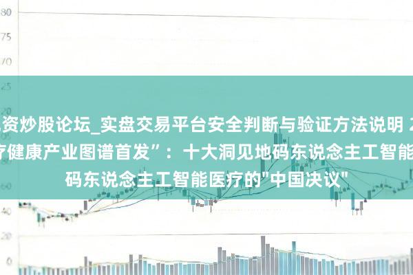 配资炒股论坛_实盘交易平台安全判断与验证方法说明 2025WAIC“AI+医疗健康产业图谱首发”：十大洞见地码东说念主工智能医疗的"中国决议"