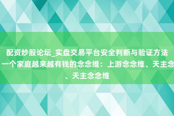 配资炒股论坛_实盘交易平台安全判断与验证方法说明 一个家庭越来越有钱的念念维：上游念念维、天主念念维