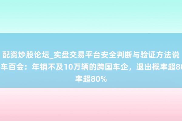 配资炒股论坛_实盘交易平台安全判断与验证方法说明 车百会：年销不及10万辆的跨国车企，退出概率超80%