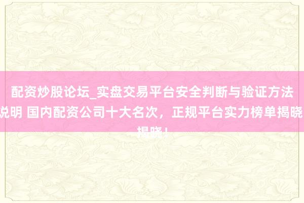 配资炒股论坛_实盘交易平台安全判断与验证方法说明 国内配资公司十大名次，正规平台实力榜单揭晓！